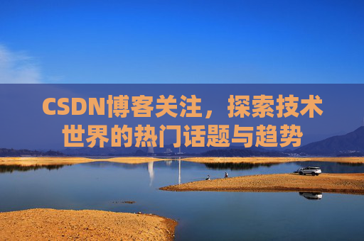 CSDN博客关注，探索技术世界的热门话题与趋势