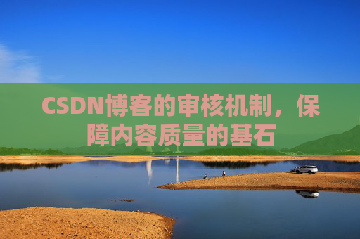 CSDN博客的审核机制，保障内容质量的基石