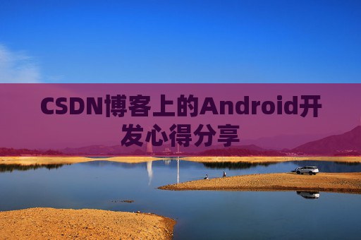 CSDN博客上的Android开发心得分享
